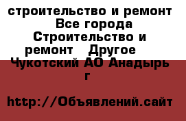 строительство и ремонт - Все города Строительство и ремонт » Другое   . Чукотский АО,Анадырь г.